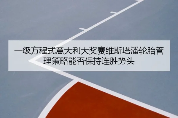一级方程式意大利大奖赛维斯塔潘轮胎管理策略能否保持连胜势头